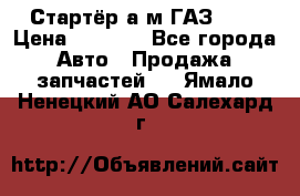 Стартёр а/м ГАЗ 51  › Цена ­ 4 500 - Все города Авто » Продажа запчастей   . Ямало-Ненецкий АО,Салехард г.